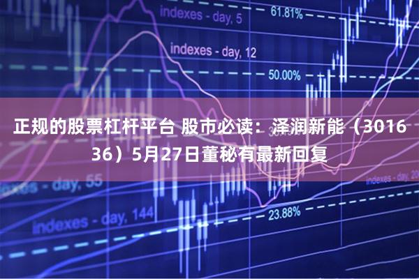 正规的股票杠杆平台 股市必读：泽润新能（301636）5月27日董秘有最新回复