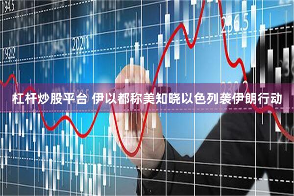 杠杆炒股平台 伊以都称美知晓以色列袭伊朗行动