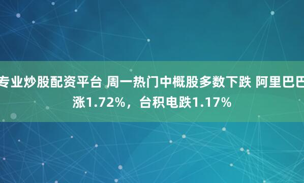 专业炒股配资平台 周一热门中概股多数下跌 阿里巴巴涨1.72%，台积电跌1.17%