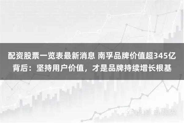 配资股票一览表最新消息 南孚品牌价值超345亿背后：坚持用户价值，才是品牌持续增长根基