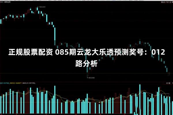 正规股票配资 085期云龙大乐透预测奖号：012路分析