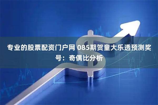 专业的股票配资门户网 085期贺童大乐透预测奖号：奇偶比分析